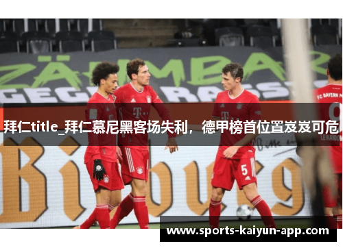 拜仁title_拜仁慕尼黑客场失利，德甲榜首位置岌岌可危